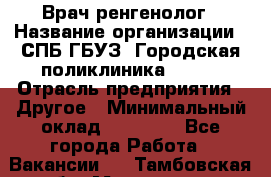 Врач ренгенолог › Название организации ­ СПБ ГБУЗ "Городская поликлиника № 43" › Отрасль предприятия ­ Другое › Минимальный оклад ­ 40 000 - Все города Работа » Вакансии   . Тамбовская обл.,Моршанск г.